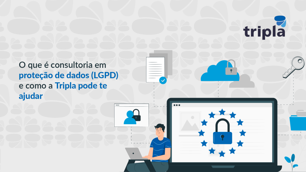 O que é consultoria em proteção de dados (LGPD) e como a Tripla pode te ajudar